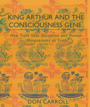 King Arthur & the Consciousness Gene: How Truth Uses Deception & How ...
