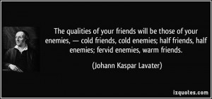 ... , half enemies; fervid enemies, warm friends. - Johann Kaspar Lavater