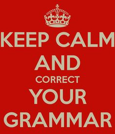 Keep calm and correct your grammar...some people dearly need this ...