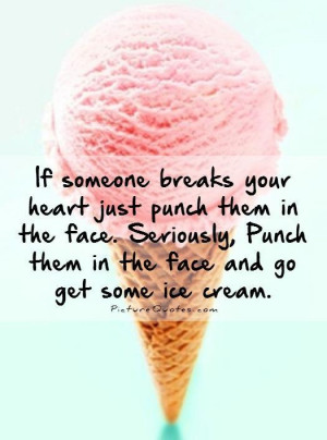 If someone breaks your heart just punch them in the face. Seriously ...