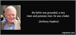 My father was grounded, a very meat-and-potatoes man. He was a baker ...