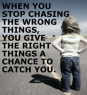 chasing the wrong things, you give the right things a chance to catch ...