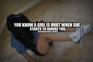 You know a girl is hurt when she starts to ignore you.