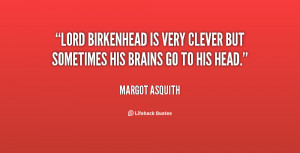Lord Birkenhead is very clever but sometimes his brains go to his head ...