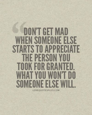 Don’t get mad when someone else starts to appreciate the person you ...