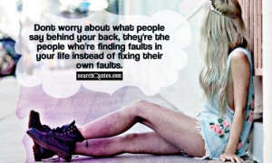 Dont worry about what people say behind your back, they're the people ...