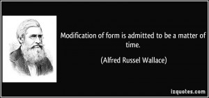 ... of form is admitted to be a matter of time. - Alfred Russel Wallace