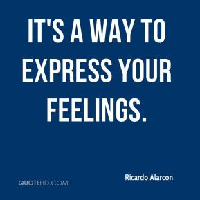 Ricardo Alarcon - It's a way to express your feelings.