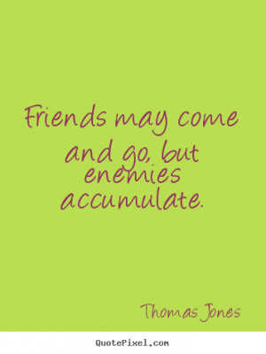 Friendship quotes - Friends may come and go, but enemies accumulate.
