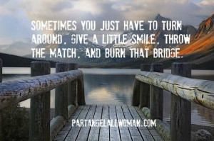 ... burn that bridge. #partangelallwoman.com Quote, The Bridges, Burning