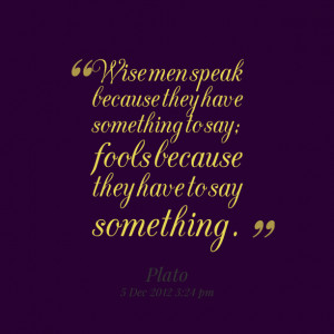 Quotes Picture: wise men speak because they have something to say ...