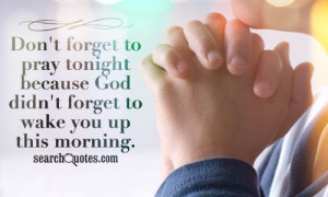 ... to pray tonight because God didn't forget to wake you up this morning