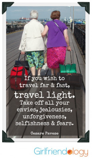 If you wish to travel far and fast, travel light. Take off all your ...