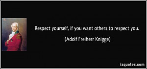 Respect yourself, if you want others to respect you. - Adolf Freiherr ...