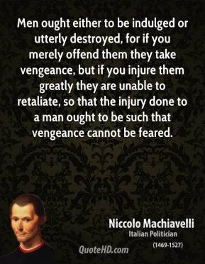 , for if you merely offend them they take vengeance, but if you ...