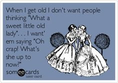 Funny Friendship Ecard: When I get old I dont want people thinking ...