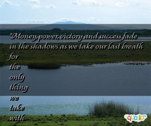 Money, power, victory and success fade in the shadows as we take our ...