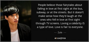 ... celebrity IS a type of love. Love is fair to everyone. - Tablo