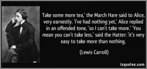 Take some more tea,' the March Hare said to Alice, very earnestly. 'I ...