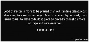 ... by piece-by thought, choice, courage and determination. - John Luther