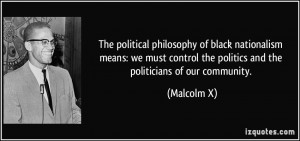 The political philosophy of black nationalism means: we must control ...