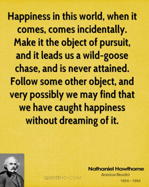 Happiness in this world, when it comes, comes incidentally. Make it ...