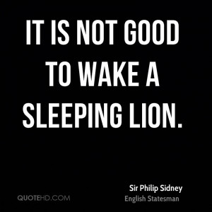 It is not good to wake a sleeping lion.