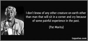 don't know of any other creature on earth other than man that will ...