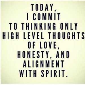 Today I commit to thinking only high level thoughts of love, honesty ...