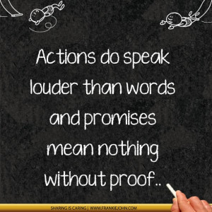 Actions do speak louder than words and promises mean nothing without ...