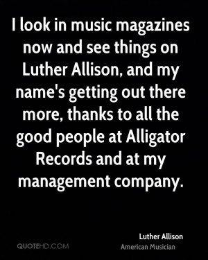 look in music magazines now and see things on Luther Allison, and my ...