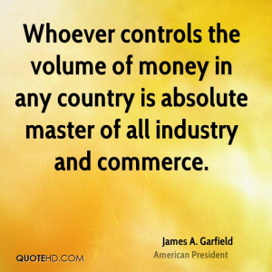 Whoever controls the volume of money in any country is absolute master ...
