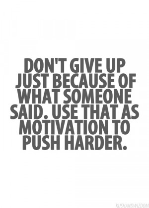 Give Up Just Because Of What Someone Said, Use That As Motivation ...