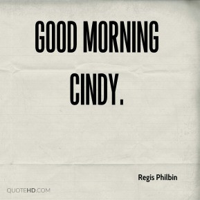 Regis Philbin - Good Morning Cindy.