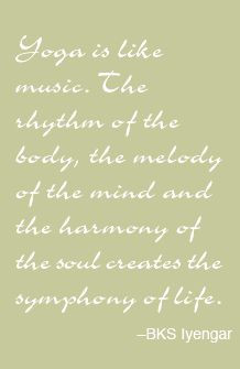 Yoga is like music. The rhythm of the body, the melody of the mind ...