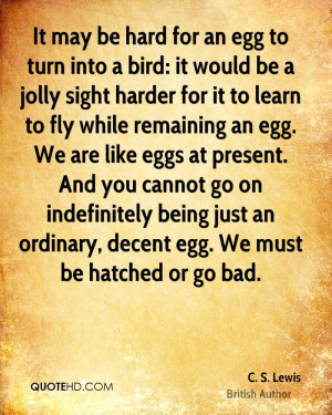 to turn into a bird: it would be a jolly sight harder for it to learn ...