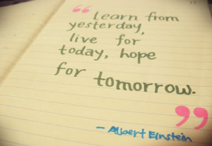 ... from yesterday live for today hope for tomorrow.Albert Einstein quotes