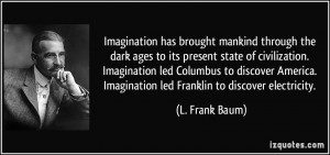 ... Imagination led Columbus to discover America. Imagination led Franklin