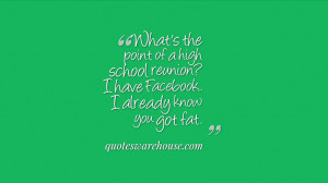 What's the point of a high school reunion? I have Facebook. I already ...