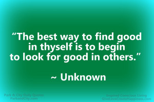 The best way to find good in thyself is to begin to look for good in ...