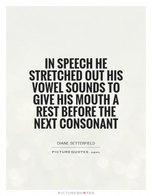 In speech he stretched out his vowel sounds to give his mouth a rest ...