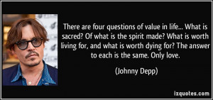 ... dying for? The answer to each is the same. Only love. - Johnny Depp