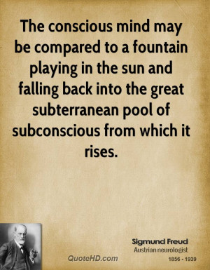 The conscious mind may be compared to a fountain playing in the sun ...