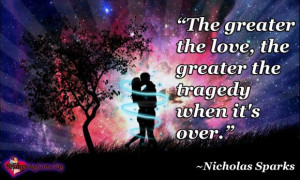 The greater the love, the greater the tragedy when it’s over.”