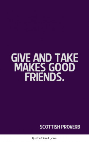 ... picture quotes - Give and take makes good friends. - Friendship quote