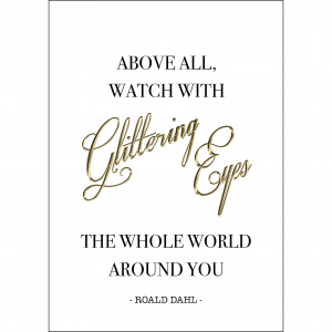 Roald Dahl Quote Poster | Above all, watch with glittering eyes the ...