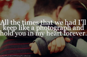 All the times that we had i'll keep like a photograph and hold you in ...