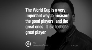 ... players, and the great ones. It is a test of a great player. – Pele