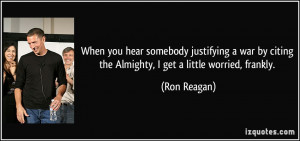 ... by citing the Almighty, I get a little worried, frankly. - Ron Reagan