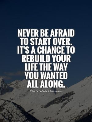 Never be afraid to start over. It's a chance to rebuild your life the ...